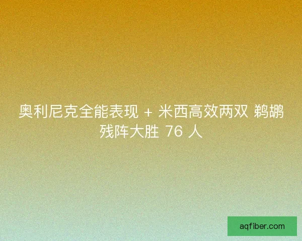 奥利尼克全能表现 + 米西高效两双 鹈鹕残阵大胜 76 人